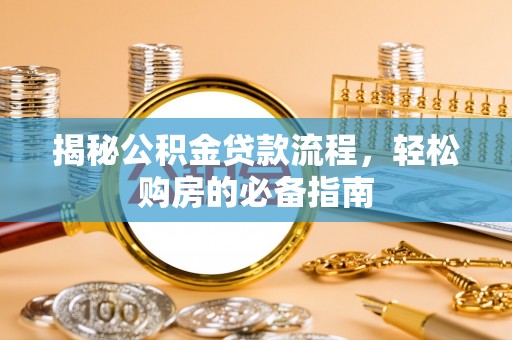 大姚揭秘公积金贷款流程，轻松购房的必备指南