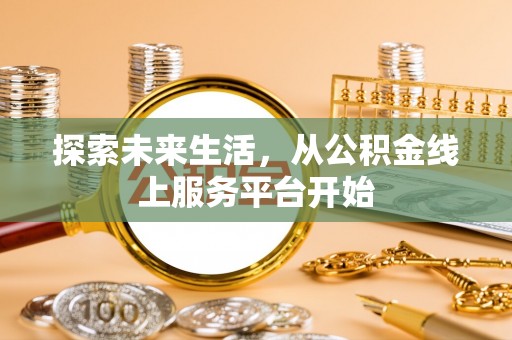 大姚探索未来生活，从公积金线上服务平台开始