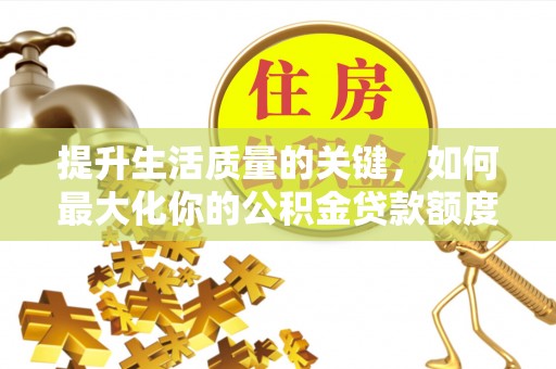 大姚提升生活质量的关键，如何最大化你的公积金贷款额度