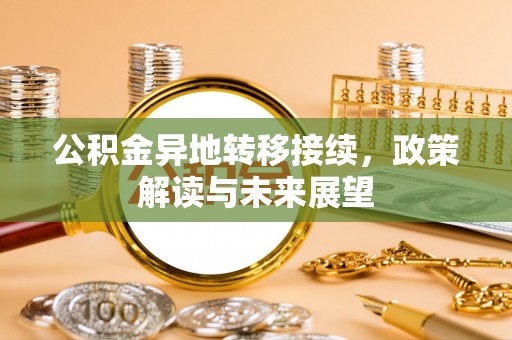 大姚公积金异地转移接续，政策解读与未来展望