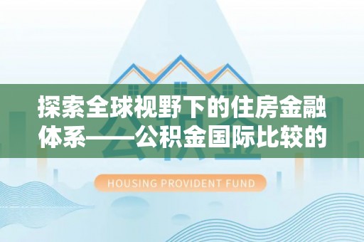 大姚探索全球视野下的住房金融体系——公积金国际比较的深度解析