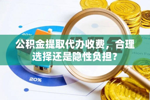 大姚公积金提取代办收费，合理选择还是隐性负担？
