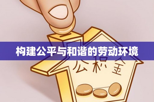 大姚构建公平与和谐的劳动环境