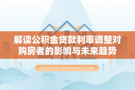 大姚解读公积金贷款利率调整对购房者的影响与未来趋势