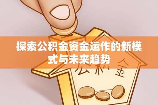 大姚探索公积金资金运作的新模式与未来趋势
