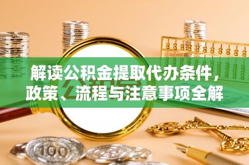大姚解读公积金提取代办条件，政策、流程与注意事项全解析