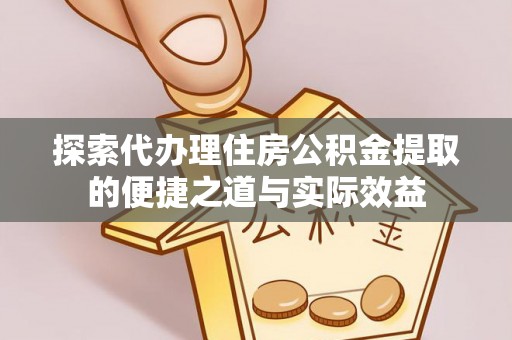 大姚探索代办理住房公积金提取的便捷之道与实际效益