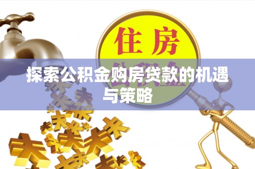 大姚探索公积金购房贷款的机遇与策略