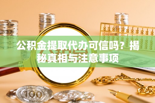 大姚公积金提取代办可信吗？揭秘真相与注意事项