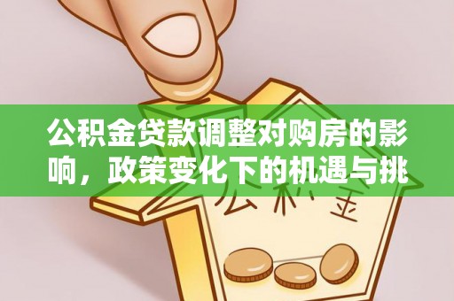 大姚公积金贷款调整对购房的影响，政策变化下的机遇与挑战