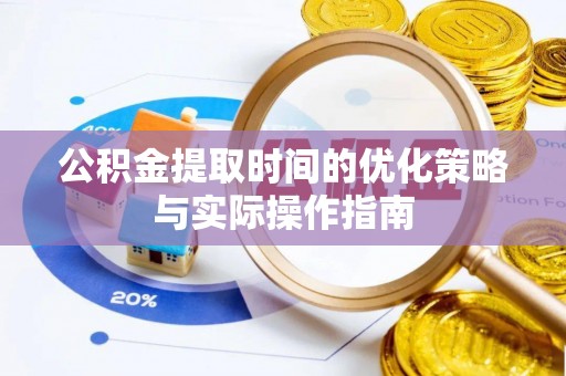 大姚公积金提取时间的优化策略与实际操作指南