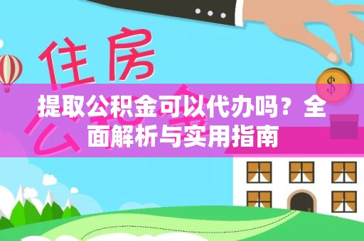 大姚提取公积金可以代办吗？全面解析与实用指南