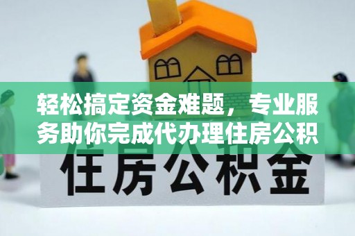 大姚轻松搞定资金难题，专业服务助你完成代办理住房公积金提取
