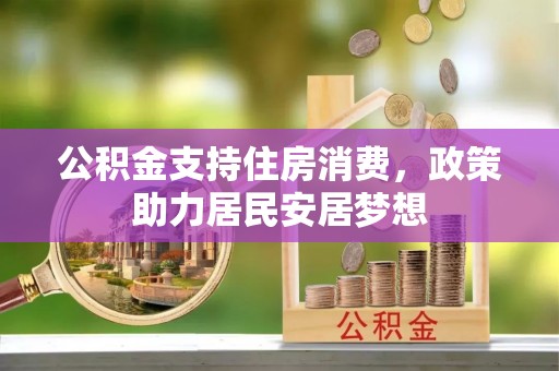 大姚公积金支持住房消费，政策助力居民安居梦想