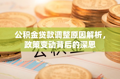 大姚公积金贷款调整原因解析，政策变动背后的深思