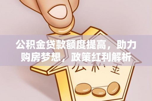 大姚公积金贷款额度提高，助力购房梦想，政策红利解析