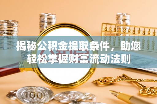 大姚揭秘公积金提取条件，助您轻松掌握财富流动法则