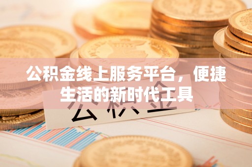 大姚公积金线上服务平台，便捷生活的新时代工具