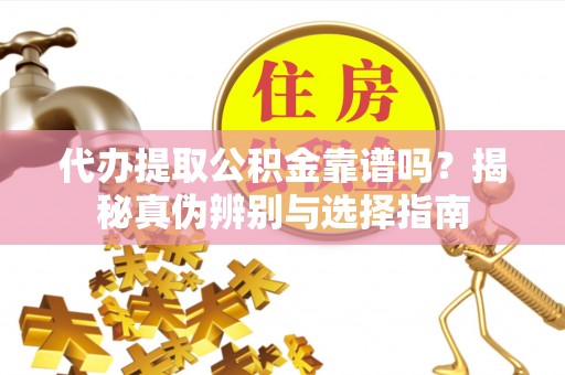 大姚代办提取公积金靠谱吗？揭秘真伪辨别与选择指南