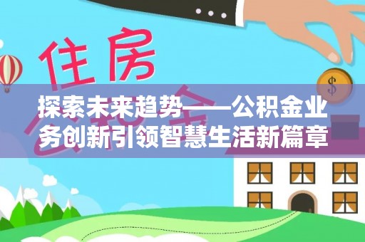 大姚探索未来趋势——公积金业务创新引领智慧生活新篇章