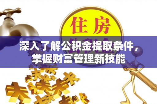 大姚深入了解公积金提取条件，掌握财富管理新技能