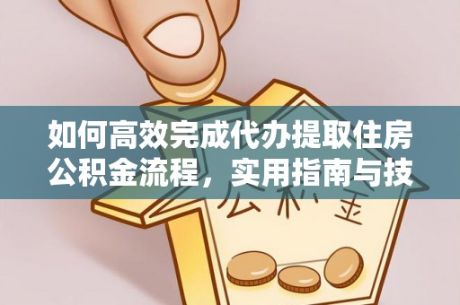 大姚如何高效完成代办提取住房公积金流程，实用指南与技巧