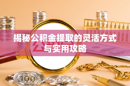 大姚揭秘公积金提取的灵活方式与实用攻略
