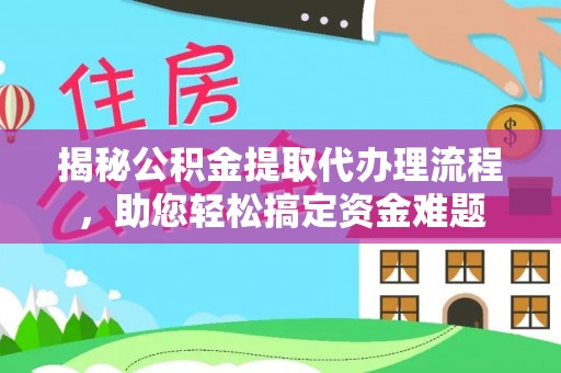 大姚揭秘公积金提取代办理流程，助您轻松搞定资金难题