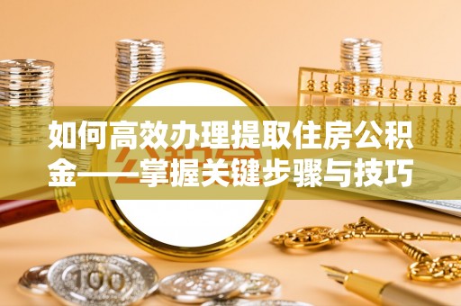 大姚如何高效办理提取住房公积金——掌握关键步骤与技巧