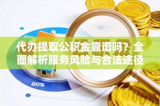 大姚代办提取公积金靠谱吗？全面解析服务风险与合法途径