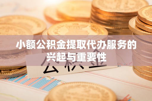大姚小额公积金提取代办服务的兴起与重要性
