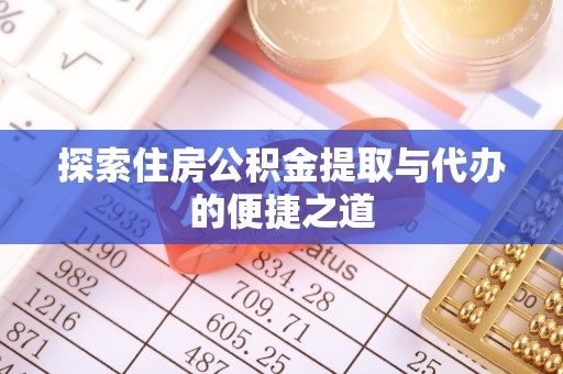 大姚探索住房公积金提取与代办的便捷之道