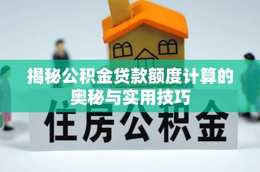 大姚揭秘公积金贷款额度计算的奥秘与实用技巧
