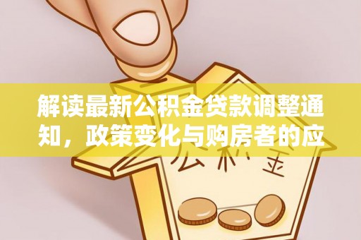 大姚解读最新公积金贷款调整通知，政策变化与购房者的应对策略
