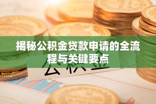大姚揭秘公积金贷款申请的全流程与关键要点