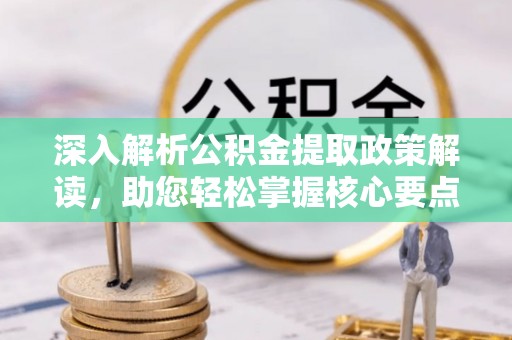 大姚深入解析公积金提取政策解读，助您轻松掌握核心要点