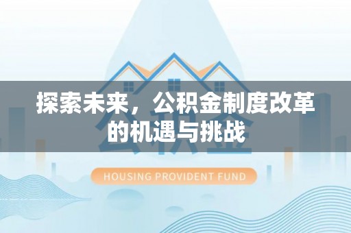 大姚探索未来，公积金制度改革的机遇与挑战