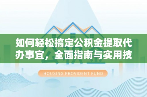 大姚如何轻松搞定公积金提取代办事宜，全面指南与实用技巧