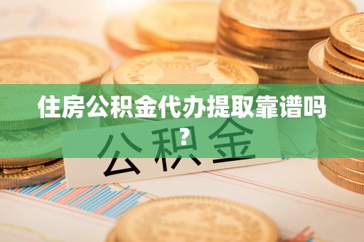 大姚住房公积金代办提取靠谱吗？