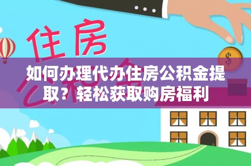 大姚如何办理代办住房公积金提取？轻松获取购房福利