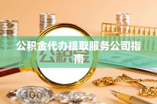 大姚公积金代办提取服务公司指南