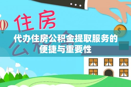 大姚代办住房公积金提取服务的便捷与重要性