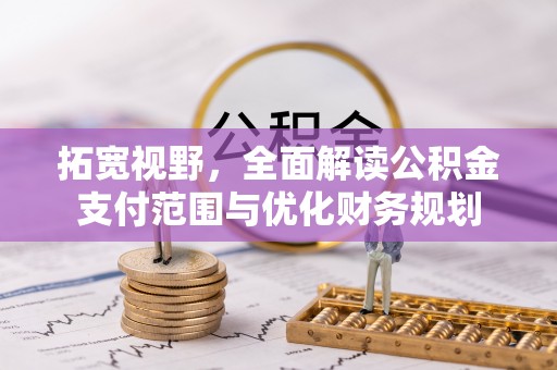 大姚拓宽视野，全面解读公积金支付范围与优化财务规划