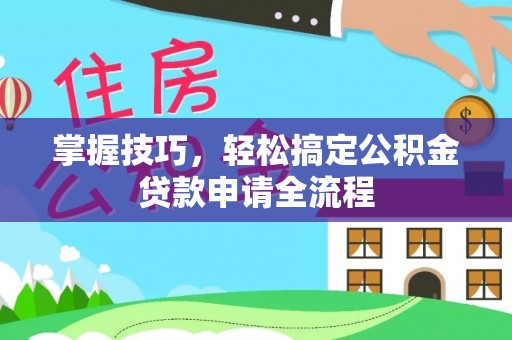 大姚掌握技巧，轻松搞定公积金贷款申请全流程