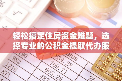大姚轻松搞定住房资金难题，选择专业的公积金提取代办服务