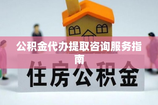 大姚公积金代办提取咨询服务指南