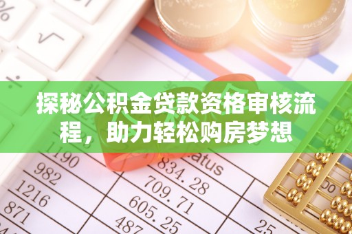 大姚探秘公积金贷款资格审核流程，助力轻松购房梦想