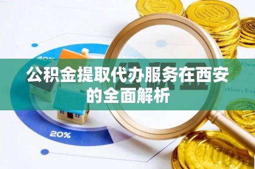 大姚公积金提取代办服务在西安的全面解析