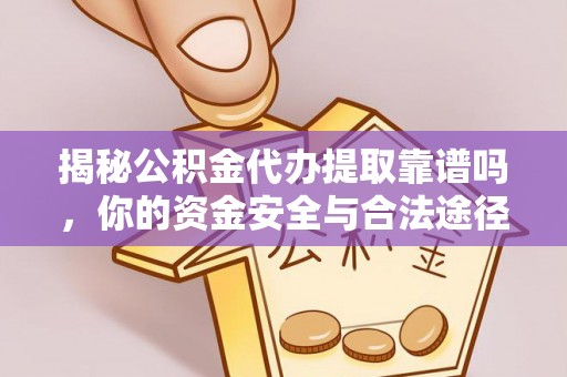 大姚揭秘公积金代办提取靠谱吗，你的资金安全与合法途径全解析
