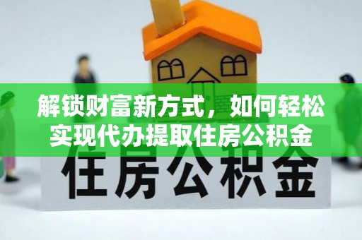 大姚解锁财富新方式，如何轻松实现代办提取住房公积金